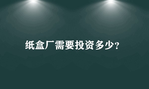 纸盒厂需要投资多少?