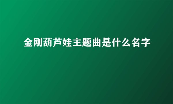 金刚葫芦娃主题曲是什么名字