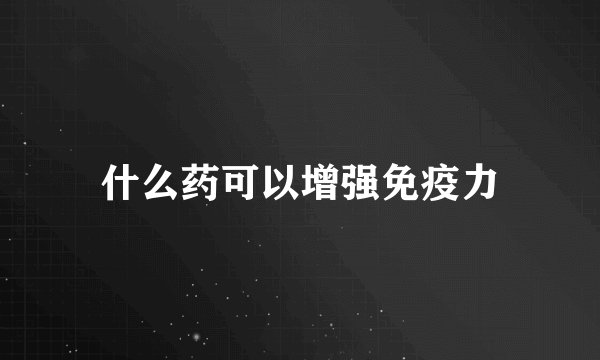 什么药可以增强免疫力