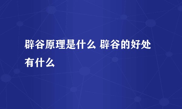 辟谷原理是什么 辟谷的好处有什么