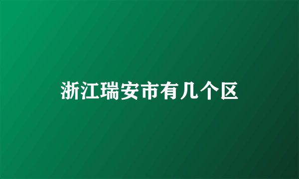 浙江瑞安市有几个区