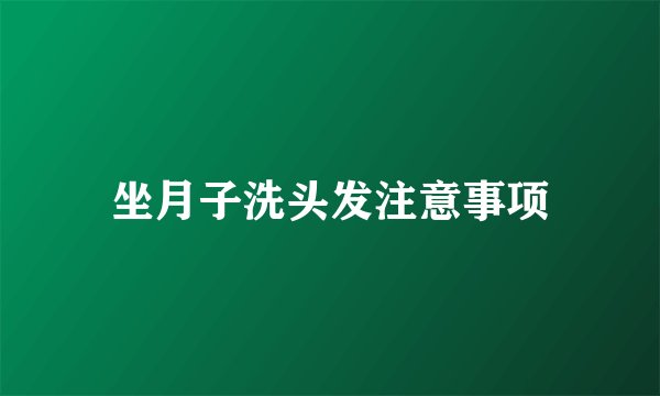 坐月子洗头发注意事项