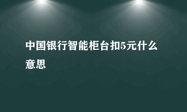中国银行智能柜台扣5元什么意思
