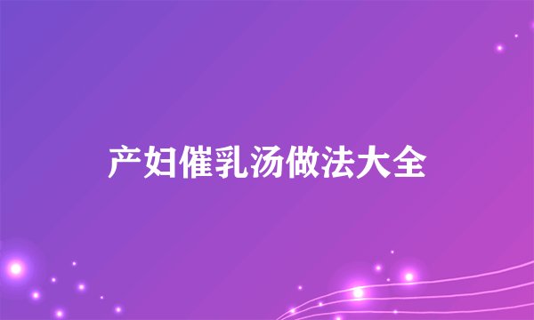 产妇催乳汤做法大全
