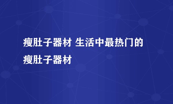 瘦肚子器材 生活中最热门的瘦肚子器材