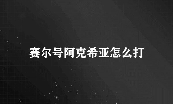 赛尔号阿克希亚怎么打