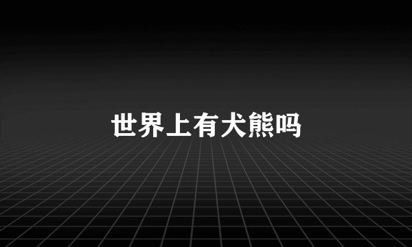 世界上有犬熊吗