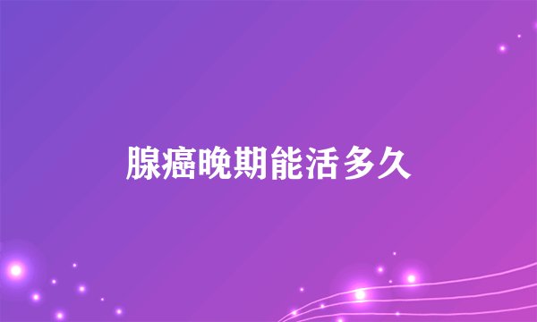 腺癌晚期能活多久