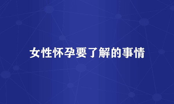 女性怀孕要了解的事情
