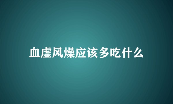 血虚风燥应该多吃什么