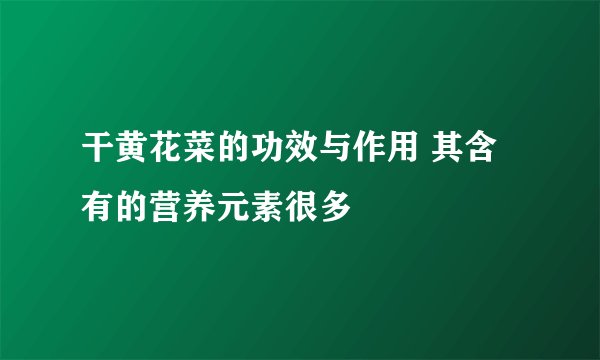 干黄花菜的功效与作用 其含有的营养元素很多