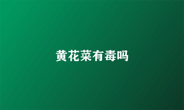 黄花菜有毒吗
