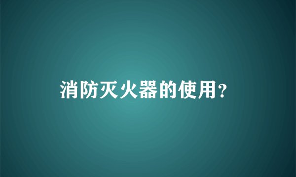 消防灭火器的使用？