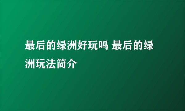 最后的绿洲好玩吗 最后的绿洲玩法简介