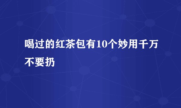 喝过的红茶包有10个妙用千万不要扔
