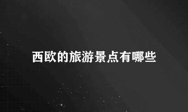 西欧的旅游景点有哪些