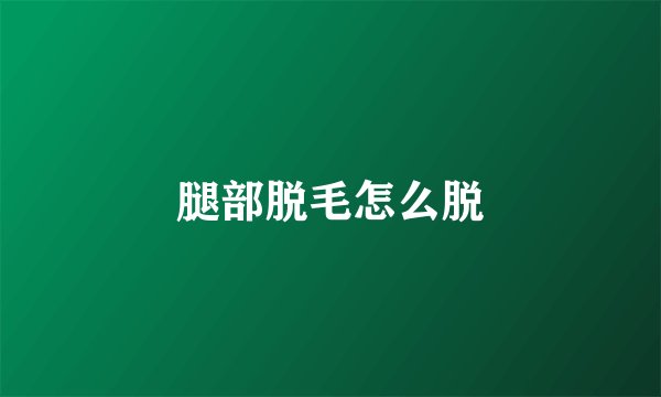 腿部脱毛怎么脱
