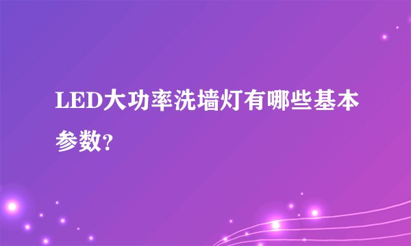 LED大功率洗墙灯有哪些基本参数？