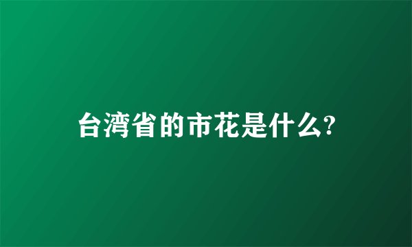 台湾省的市花是什么?
