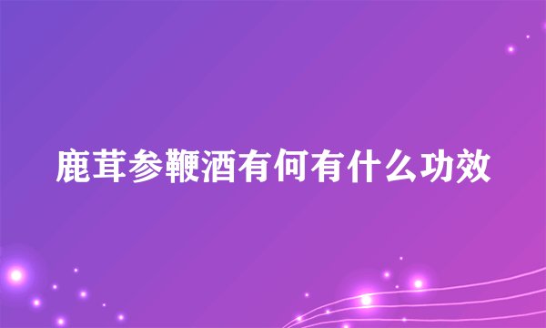 鹿茸参鞭酒有何有什么功效