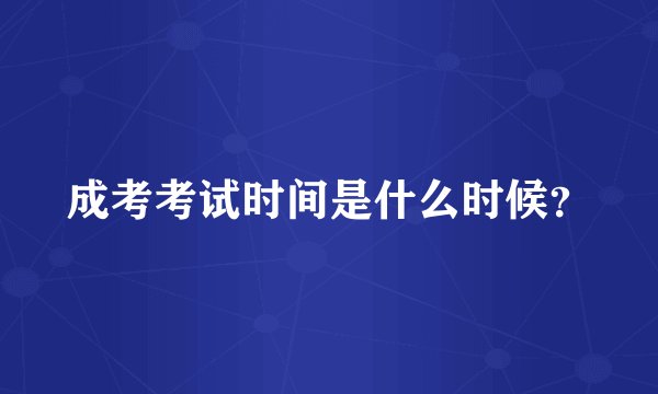 成考考试时间是什么时候?