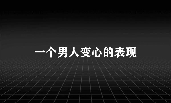 一个男人变心的表现