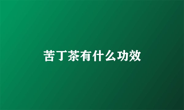苦丁茶有什么功效