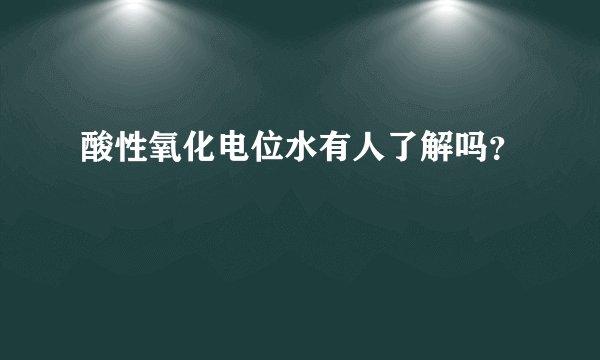 酸性氧化电位水有人了解吗?