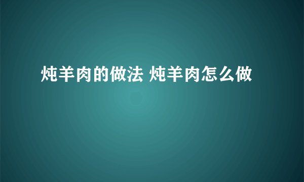 炖羊肉的做法 炖羊肉怎么做