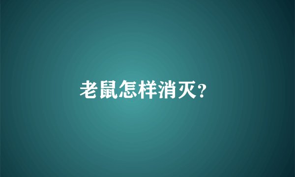 老鼠怎样消灭？