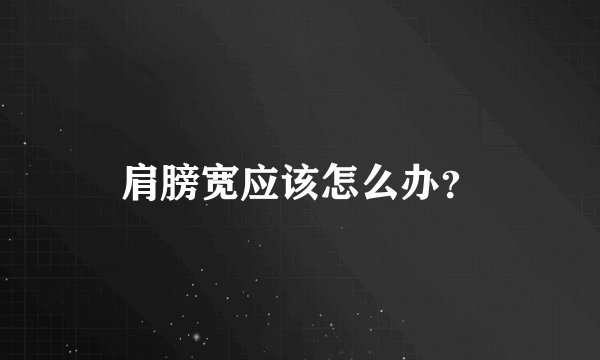 肩膀宽应该怎么办？