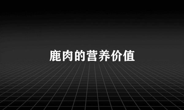 鹿肉的营养价值