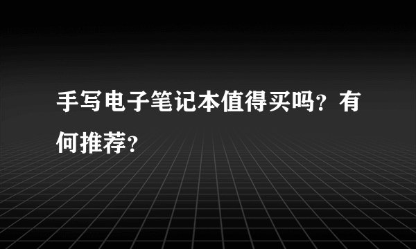 手写电子笔记本值得买吗？有何推荐？