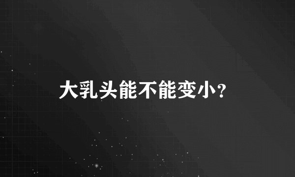 大乳头能不能变小？