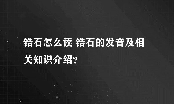 锆石怎么读 锆石的发音及相关知识介绍？