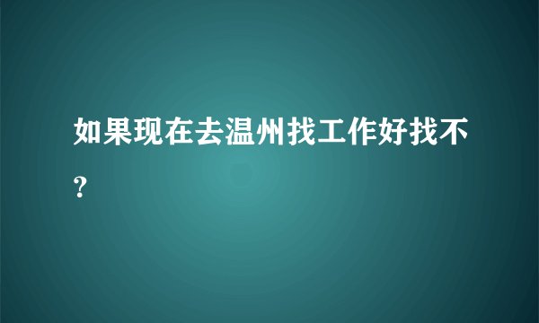 如果现在去温州找工作好找不?