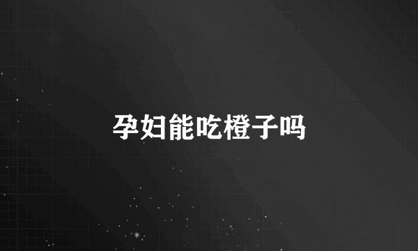 孕妇能吃橙子吗