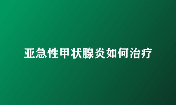 亚急性甲状腺炎如何治疗