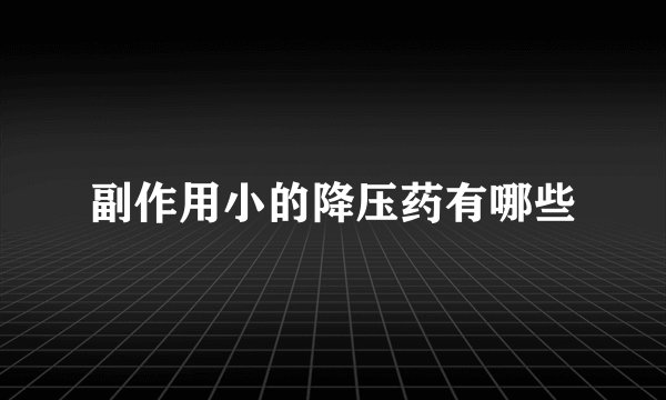 副作用小的降压药有哪些