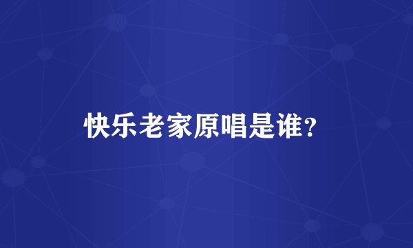 快乐老家原唱是谁？