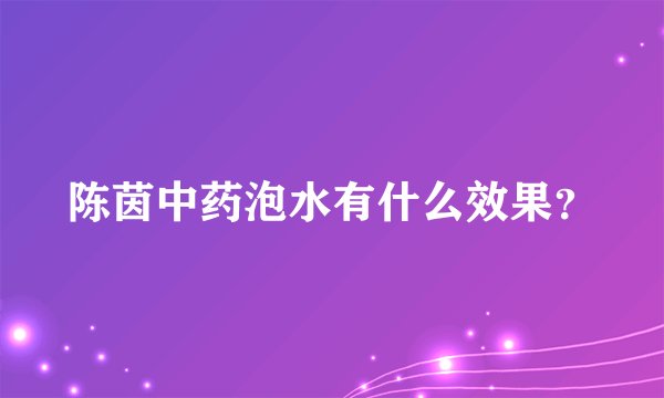 陈茵中药泡水有什么效果？