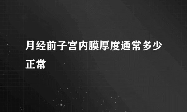 月经前子宫内膜厚度通常多少正常