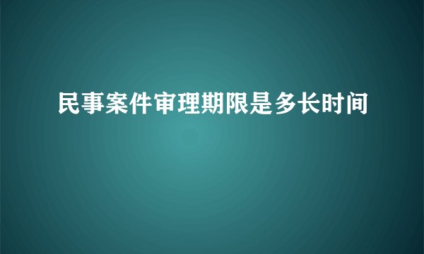 民事案件审理期限是多长时间