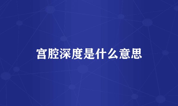 宫腔深度是什么意思