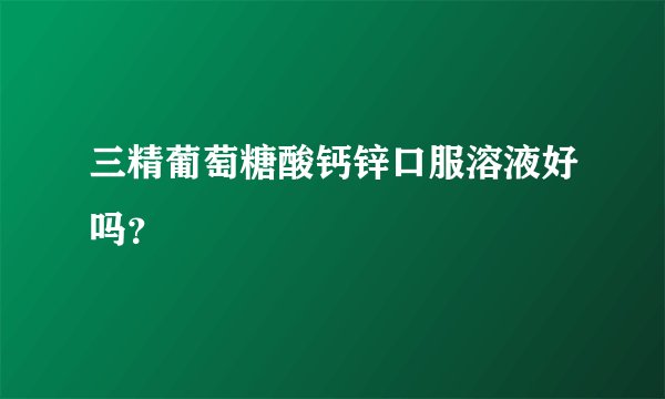 三精葡萄糖酸钙锌口服溶液好吗？