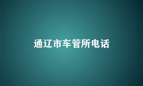 通辽市车管所电话