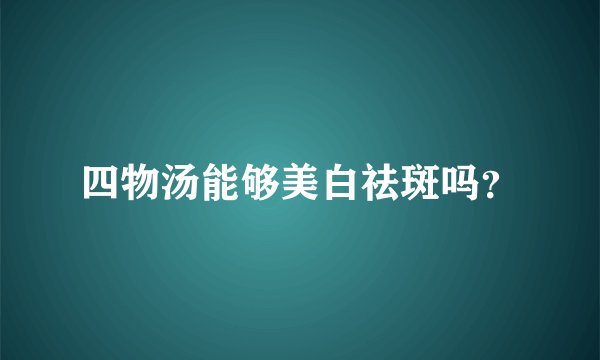 四物汤能够美白祛斑吗？