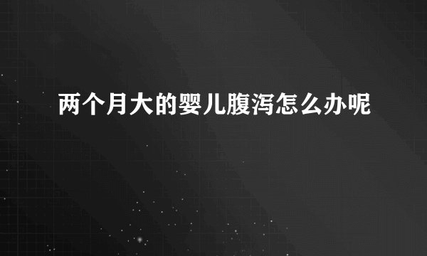 两个月大的婴儿腹泻怎么办呢