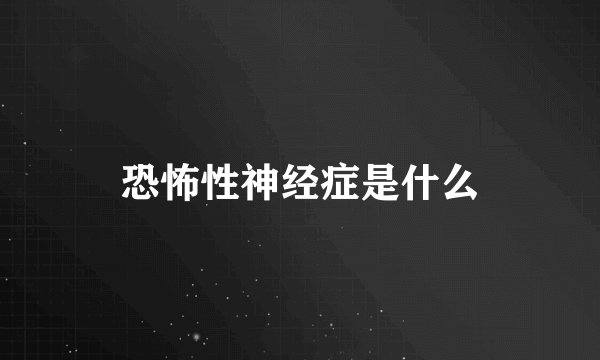 恐怖性神经症是什么
