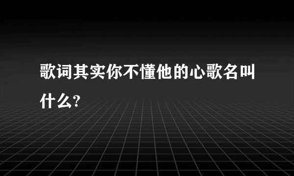 歌词其实你不懂他的心歌名叫什么?